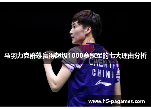 马羽力克群雄赢得超级1000赛冠军的七大理由分析