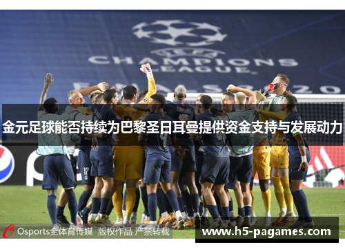 金元足球能否持续为巴黎圣日耳曼提供资金支持与发展动力
