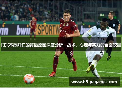 门兴不敌拜仁的背后原因深度分析：战术、心理与实力的全面较量