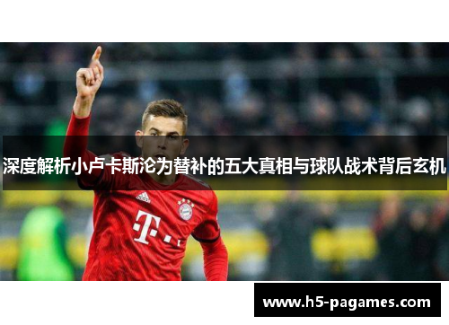 深度解析小卢卡斯沦为替补的五大真相与球队战术背后玄机