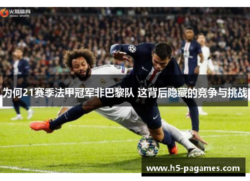 为何21赛季法甲冠军非巴黎队 这背后隐藏的竞争与挑战