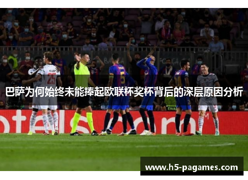 巴萨为何始终未能捧起欧联杯奖杯背后的深层原因分析