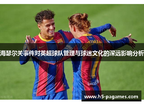 海瑟尔关事件对英超球队管理与球迷文化的深远影响分析
