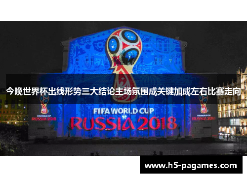 今晚世界杯出线形势三大结论主场氛围成关键加成左右比赛走向