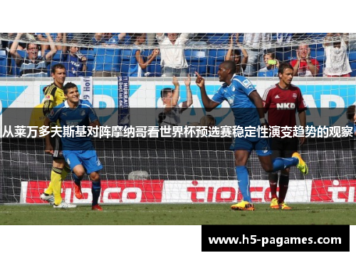 从莱万多夫斯基对阵摩纳哥看世界杯预选赛稳定性演变趋势的观察