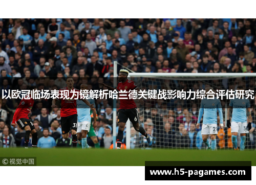 以欧冠临场表现为镜解析哈兰德关键战影响力综合评估研究