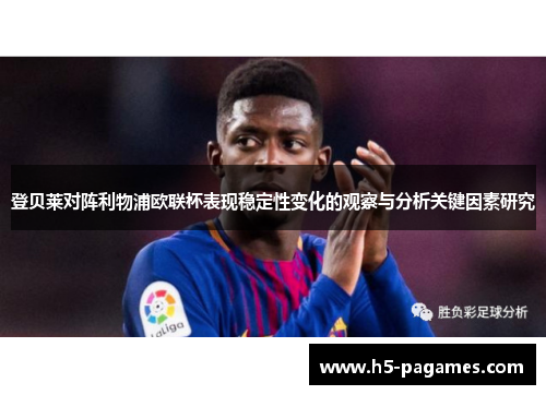 登贝莱对阵利物浦欧联杯表现稳定性变化的观察与分析关键因素研究