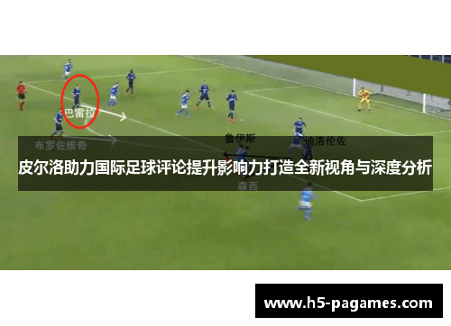 皮尔洛助力国际足球评论提升影响力打造全新视角与深度分析