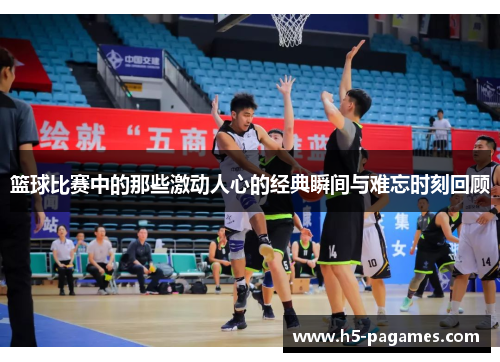 篮球比赛中的那些激动人心的经典瞬间与难忘时刻回顾