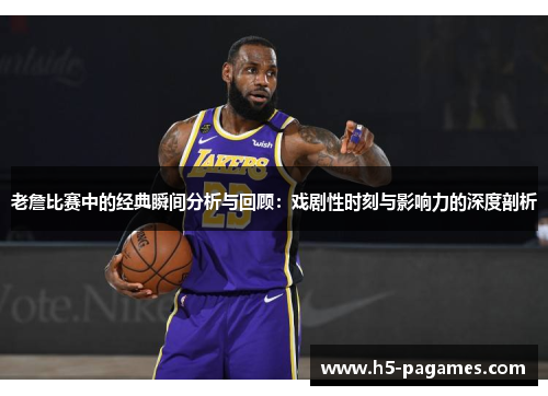 老詹比赛中的经典瞬间分析与回顾：戏剧性时刻与影响力的深度剖析