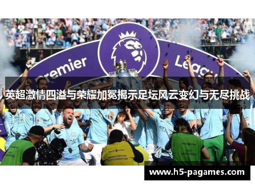 英超激情四溢与荣耀加冕揭示足坛风云变幻与无尽挑战