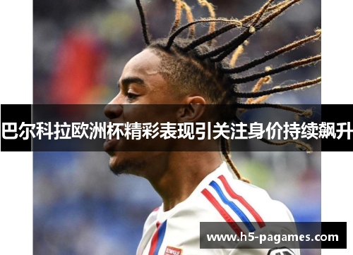 巴尔科拉欧洲杯精彩表现引关注身价持续飙升