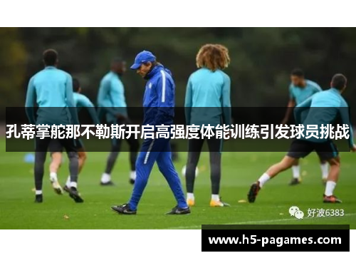 孔蒂掌舵那不勒斯开启高强度体能训练引发球员挑战